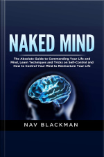 Naked Mind: The Absolute Guide To Commanding Your Life And Mind, Learn Techniques And Tricks On Self-control And How To Control Your Mind To Restructure Your Life