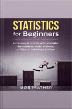 Statistics For Beginners: How Easy It Is To Lie With Statistics In Business, Social Science, Politics, Criminology And Law