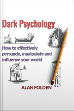Dark Psychology - How To Effectively Persuade, Manipulate And Influence Your World