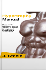Hypertrophy Manual: Discover The Secrets To Muscle Growth, Supreme Strength And Maintaining A Healthy Diet
