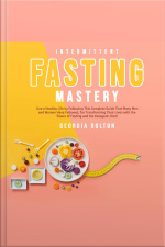 Intermittent Fasting Mastery: Live A Healthy Life By Following This Complete Guide That Many Men And Women Have Followed, For Transforming Their Lives With The Power Of Fasting And The Ketogenic Diet!