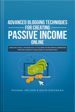 Advanced Blogging Techniques For Creating Passive Income Online: Learn How To Build A Profitable Blog, By Following The Best Writing, Monetization And Traffic Methods To Make Money As A Blogger Today!