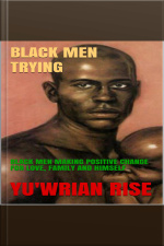 Black Men Trying: Black Men Making Positive Change For Love, Family And Himself