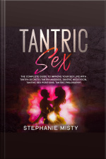 Tantric Sex: The Complete Guide To Improve Your Sex Life With Tantra Secrets (tantra Massage, Tantric Meditation, Tantric Sex Positions, Tantric Philosophy)