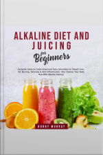 Alkaline Diet And Juicing For Beginners: Exclusive Guide To Create Green And Tasty Smoothies For Weight Loss, Fat Burning, Detoxing  Anti-inflammation Also Cleanse Your Body Now With Alkaline Dieting!