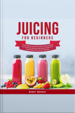 Juicing For Beginners: Exclusive Guide To Create Green And Tasty Smoothies For Weight Loss, Fat Burning, Detoxing, Anti-inflammation, And Cleanse Your Body Now With The Power Of Fruits  Vegetables!