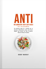 Anti Inflammatory And Plant Based Diet For Beginners: The Ultimate Guide For A Healthy Life To Decrease Inflammation Levels And Proven Weight Loss Secrets For Men  Women Delicious Recipes Included!