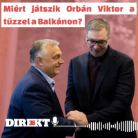 Direkt36 podcast #114 – Miért játszik Orbán Viktor a tűzzel a Balkánon?