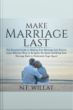 Make Marriage Last: The Essential Guide To Making Your Marriage Last Forever, Learn Effective Ways To Re-ignite The Spark, And Bring Your Marriage Back To Newlyweds Stage Again