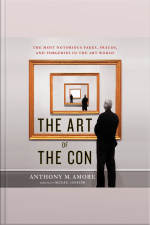 The Art Of The Con: The Most Notorious Fakes, Frauds, And Forgeries In The Art World