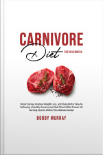 Carnivore Diet For Beginners: Boost Energy, Improve Weight Loss, And Sleep Better Now By Following A Healthy Carnivorous Meal Plan! Utilize Proven Fat Burning Secrets Within This Ultimate Guide!