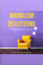 Minimalism  Decluttering: Learn Secret Strategies On Living A Minimalist Lifestyle For Your House, Digital Whereabouts, Family Life  Your Own Mindset! Declutter Your Life For Finding Inner Happiness