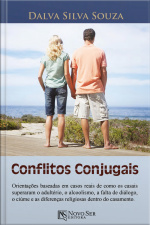 Conflitos Conjugais: orientações baseadas em casos reais de como os casais superaram o adultério, o alcoolismo, a falta de diálogo, o ciúme e as diferenças religiosas dentro do casamento