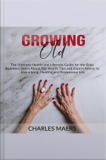 Growing Old: The Ultimate Health And Lifestyle Guide For The Baby Boomers, Learn About Top Health Tips And Expert Advice To Live A Long, Healthy And Prosperous Life