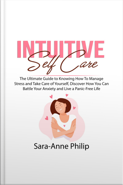 Intuitive Self Care: The Ultimate Guide To Knowing How To Manage Stress And Take Care Of Yourself, Discover How You Can Battle Your Anxiety And Live A Panic-free Life