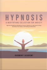 Hypnosis  Meditations Collection For Anxiety: Hypnosis  Mindfulness Meditations Scripts For Beginners To Help Stress Go Away, Pain Relief, Panic Attacks, Self-healing, And Relaxation.