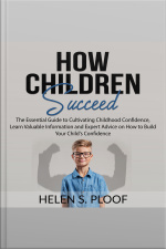 How Children Succeed: The Essential Guide To Cultivating Childhood Confidence, Learn Valuable Information And Expert Advice On How To Build Your Childs Confidence