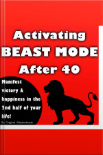 Activating Beast Mode After 40: Manifest Victory And Happiness In The 2nd Half Of Your Life