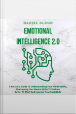 Emotional Intelligence 2.0: A Practical Guide To Understanding Your Mind Secrets, Sharpening Your Mental Skills To Perform Better At Work And Improve Your Social Life
