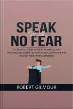 Speak With No Fear: The Essential Guide To Public Speaking, Learn Strategies And Useful Tips On How You Can Present And Speak In Public With Confidence