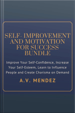 Self-improvement  Motivation For Success Bundle: Improve Your Self-confidence, Increase Your Self-esteem, Learn To Influence People And Create Charisma On Demand