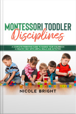 Montessori Toddler Disciplines: A Complete Parenting Guide To Raising Your Children In A Healthy Way With Useful Skills And Activities