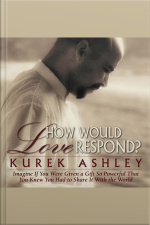 How Would Love Respond?: Imagine If You Were Given A Gift So Powerful That You Knew You Had To Share It With The World