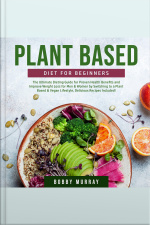 Plant Based Diet For Beginners: The Ultimate Dieting Guide For Proven Health Benefits And Improve Weight Loss For Men  Women By Switching To A Plant Based  Vegan Lifestyle, Delicious Recipes Included!
