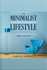 The Minimalist And Decluttering Lifestyle: Use Minimalism To Declutter Your Home, Mindset, Digital Presence, And Families Life Today For Living A More Fulfilling Minimalistic Lifestyle With Less Worry!