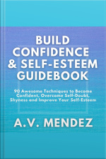 Build Confidence  Self-esteem Guidebook: 90 Awesome Techniques To Become Confident, Overcome Self-doubt, Eliminate Shyness And Improve Your Self-esteem