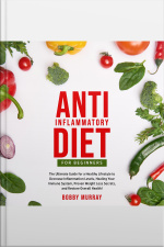 Anti-inflammatory Diet For Beginners: The Ultimate Guide For A Healthy Lifestyle To Decrease Inflammation Levels, Healing Your Immune System, Proven Weight Loss Secrets, And Restore Overall Health!