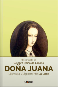 Historia de la Célebre Reina de España Doña Juana, Llamada Vulgarmente La Loca