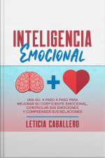 Inteligencia Emocional: Una Guía Paso A Paso Para Mejorar Su Coeficiente Emocional, Controlar Sus Emociones Y Comprender Sus Relaciones