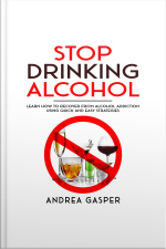 Stop Drinking Alcohol: Learn How To Recover From Alcohol Addiction Using Quick And Easy Strategies