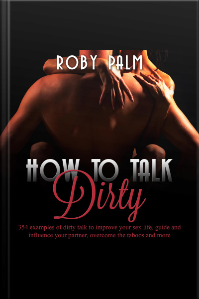 How To Talk Dirty: 354 Examples Of Dirty Talk To Improve Your Sex Life, Guide And Influence Your Partner, Overcome The Taboos And More