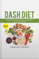 Dash Diet: The Complete Guide To Improve Your Lifestyle, Lowers Blood Pressure, Cholesterol And Prevents Autoimmune Diseases And Diabetes By Keeping Weight Controlled