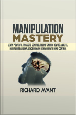 Manipulation Mastery: Learn Powerful Tricks To Control Peoples Mind, How To Analyze, Manipulate And Influence Human Behavior With Mind Control