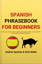 Spanish Phrasebook For Beginners: Quickly Learn Spanish Fast For Spanish Conversations - Which Includes 1001 Most Common Spanish Phrases For Beginners