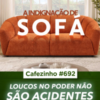 Cafezinho 692 - Loucos no poder não são acidente