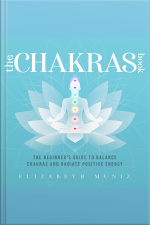 The Chakras Book: The Beginners Guide To Balance Chakras And Radiate Positive Energy