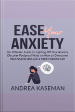 Ease Your Anxiety: The Ultimate Guide To Fighting Off Your Anxiety, Discover Foolproof Ways On How To Overcome Your Anxiety And Live A More Peaceful Life