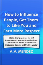 How To Influence People, Get Them To Like You And Earn More Respect: 52 Life-changing Ideas For Self-improvement. Improve Your Charisma, Communicate Better, Increase Your Status And Become An Effective Leader