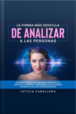 La Forma Más Sencilla De Analizar A Las Personas: Aprende A Leer A Las Personas, Entender Su Lenguaje Corporal Y Descubre Lo Que Siempre Te Perdiste En Las Conversaciones