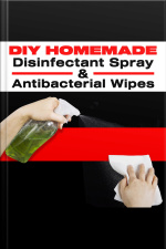 Diy Homemade Disinfectant Spray  Antibacterial Wipes: Easy Step-by-step Guide To Make Your Hand Sanitizer Germicidal Wipes  Sanitizing Spray At Home. Do It Yourself In 5 Minutes!