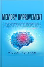Memory Improvement: The Ultimate Guide To Improving Your Concentration, Thinking Faster, Boosting Your Iq, And Developing Creativity Through Simple And Advanced Effective Strategies