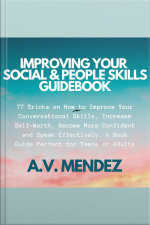 Improving Your Social  People Skills Guidebook: 77 Tricks On How To Improve Your Conversational Skills, Increase Self-worth, Become More Confident And Speak Effectively. A Book Guide Perfect For Teens Or Adults.