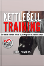 Kettlebell Training: The Ultimate Kettlebell Workout To Lose Weight And Get Ripped In 30 Days