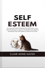 Self-esteem: The Essential Guide To Building Your Self-esteem, Learn About Techniques On How You Can Build Your Confidence And Improve Your Self-esteem To Achieve Your Goals