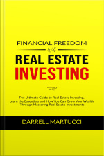 Financial Freedom With Real Estate Investing: The Ultimate Guide To Real Estate Investing, Learn The Essentials And How You Can Grow Your Wealth Through Mastering Real Estate Investments.