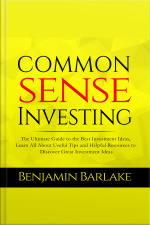 Common Sense Investing: The Ultimate Guide To The Best Investment Ideas, Learn All About Useful Tips And Helpful Resources To Discover Great Investment Ideas